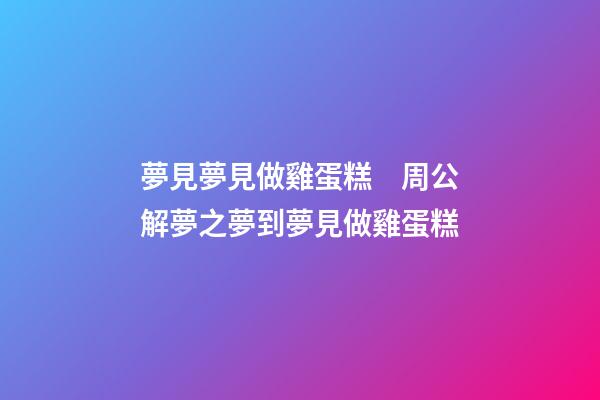 夢見夢見做雞蛋糕　周公解夢之夢到夢見做雞蛋糕